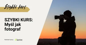 Myśl jak fotograf – Szybki kurs #Lantre.pl